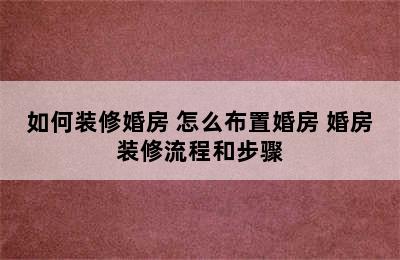 如何装修婚房 怎么布置婚房 婚房装修流程和步骤